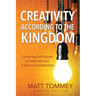 Creativity According to the Kingdom: Connecting with Heaven to Create with God and Release Transformation
