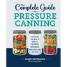 The Complete Guide to Pressure Canning: Everything You Need to Know to Can Meats, Vegetables, Meals in a Jar, and More