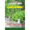 Raised Bed Gardening With Great Results: A book on plant rotation, soil, irrigation, designs, ideas and for growing vegetables in the home garden