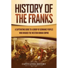 History of the Franks: A Captivating Guide to a Group of Germanic Peoples Who Invaded the Western Roman Empire