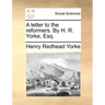 A Letter to the Reformers. by H. R. Yorke, Esq.