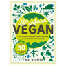 Be More Vegan: The Young Person's Guide to Going (a Bit More) Plant-Based!