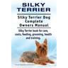 Silky Terrier. Silky Terrier Dog Complete Owners Manual. Silky Terrier book for care, costs, feeding, grooming, health and training.