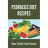 Psoriasis Diet Recipes: Menu To Help Treat Psoriasis: Psoriasis Elimination Diet