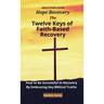 The Twelve Keys of Faith-Based Recovery: How to Be Successful in Recovery By Embracing Key Biblical Truths