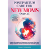 Postpartum Care for New Moms Over 35: Regain Strength and Regulate Hormones, Diet, and Sleep Patterns so You Can Feel Like Yourself Again. Proven Stra