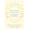 Ordinary Goodness: The Surprisingly Effortless Path to Creating a Life of Meaning and Beauty