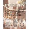 Pottery: Coloring Book For Adults - An Adult Coloring Book with 40 Beautiful Pottery Designs for Relaxation and Stress Relief