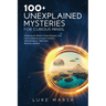 100+ Unexplained Mysteries for Curious Minds: Unraveling the World's Greatest Enigmas, from Lost Civilizations to Cryptic Creatures, Alien Encounters,
