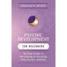 Psychic Development for Beginners: An Easy Guide to Developing & Releasing Your Psychic Abilities