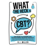What The Heck Is CBT?: The Secret To Training And Restructuring Negative Thoughts Using Cognitive Behavioral Therapy Skills For People Who Su