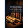 The Rise And Fall Of The Holy City And Temple Of Jerusalem