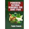 Powerful Natural Remedies for Joint Pain: Natural Solutions to Relieve and Treat Joint Pain