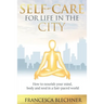Self-Care for Life in the City: How to nourish your mind, body and soul in a fast-paced world