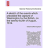 A Sketch of the Events Which Preceded the Capture of Washington by the British, on the Twenty-Fourth of August, 1814.