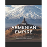 The Armenian Empire: The History and Legacy of the Ancient Kingdom of Greater Armenia