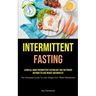 Intermittent Fasting: Learn All About Intermittent Fasting Diet And The Proven Methods To Lose Weight And Burn Fat (The Complete Guide To Lose Weight