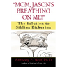 Mom, Jason's Breathing on Me!: The Solution to Sibling Bickering