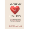 Alchemy of Healing: Healing Relationship Endings From Heartbreak into Wholeness Inside the Alchemy of Nature