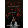 Take This Cup: How God Transforms Suffering Into Glory and Joy