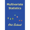 Multivariate Statistics: Old School: Mathematical and methodological introduction to multivariate statistical analytics, including linear model