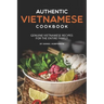 Authentic Vietnamese Cookbook: Genuine Vietnamese Recipes for the Entire Family