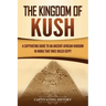 The Kingdom of Kush: A Captivating Guide to an Ancient African Kingdom in Nubia That Once Ruled Egypt