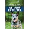 The Complete Guide to Australian Cattle Dogs: Finding, Training, Feeding, Exercising and Keeping Your ACD Active, Stimulated, and Happy
