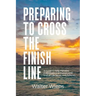 Preparing to Cross the Finish Line: A Guide to Help Families, Individuals and Pastors with End-of-Life Issues and Funerals