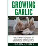 Growing Garlic - A Complete Guide to Growing, Harvesting & Using Garlic