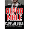 Alpha Male: Complete Guide: How to be an Alpha Male that Hot Chicks Can't Resist