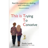 This is Trying To Conceive: Real life experiences dealing with infertility