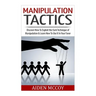 Manipulation Tactics: Discover How To Exploit the Dark Technique of Manipulation & Learn How To Use It In Your Favor