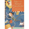 Help for the Harried Homeschooler: A Practical Guide to Balancing Your Child's Education with the Rest of Your Life