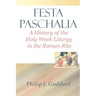 Festa Paschalia: A History of the Holy Week Liturgy in the Roman Rite