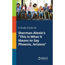A Study Guide for Sherman Alexie's "This Is What It Means to Say Phoenix, Arizona"