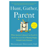 Hunt, Gather, Parent: What Ancient Cultures Can Teach Us about the Lost Art of Raising Happy, Helpful Little Humans