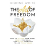 The Art of Freedom: Keys to Restore Your Heart, Renew Your Soul, and Revive Your Body to Live Transformed.