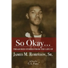 So Okay...: Treasured Stories from the Life of James M. Robinson, Sr.