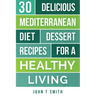 Mediterranean Diet: The Mediterranean Diet Cookbook: 30 Delicious Dessert Recipes For A Healthy Living
