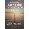 Reversing Estrogen Dominance Naturally: How to Boost Energy, Mood and Focus During Perimenopause