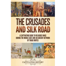 The Crusades and Silk Road: A Captivating Guide to Religious Wars During the Middle Ages and an Ancient Network of Trade Routes