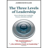 The Three Levels of Leadership: How to Develop Your Leadership Presence, Knowhow and Skill