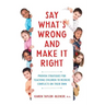 Say What's Wrong and Make It Right: Proven Strategies for Teaching Children to Resolve Conflicts on Their Own
