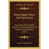 Steam Engine Valves And Valve Gears: Describing The Function, Construction And Operation Of Valves And Valve Gears (1921)