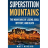 Superstition Mountains: The Mountains of Legend, Gold, Mystery, and Death