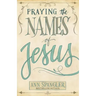 Praying the Names of Jesus: Weekly Devotions and Prayers to Draw You Closer to Christ