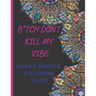 B*tch Don't Kill My Vibe CURSE WORDS COLORING BOOK: Adult Swear Words Coloring Book- Relaxation With Stress Relieving Geometric Mandala- funny Gift Fo