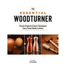 The Essential Woodturner: Classic Projects & Smart Techniques Every Turner Needs to Know