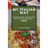My Italian Way 2022: Authentic Pasta Recipes Made Easy from the Tradition